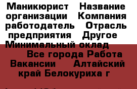 Маникюрист › Название организации ­ Компания-работодатель › Отрасль предприятия ­ Другое › Минимальный оклад ­ 25 000 - Все города Работа » Вакансии   . Алтайский край,Белокуриха г.